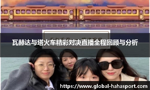 瓦赫达与塔火车精彩对决直播全程回顾与分析